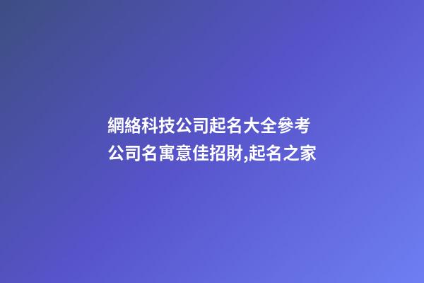 網絡科技公司起名大全參考 公司名寓意佳招財,起名之家